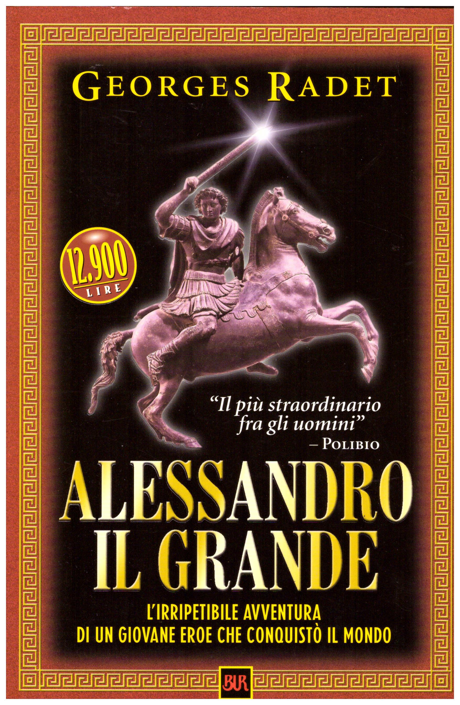 Alessandro il Grande. L’irripetibile avventura di un giovane eroe che conquistò il mondo
